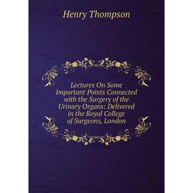 Книга Lectures On Some Important Points Connected with the Surgery of the Urinary Organs: Delivered in the Royal College of Surgeons, London
Книга Lectures On Some Important Points Connected with the Surgery of the Urinary Organs: Delivered in the Royal College of Surgeons, London
