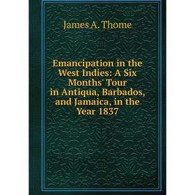 Книга Emancipation in the West Indies: A Six Months' Tour in Antiqua, Barbados, and Jamaica, in the Year 1837
Книга Emancipation in the West Indies: A Six Months' Tour in Antiqua, Barbados, and Jamaica, in the Year 1837