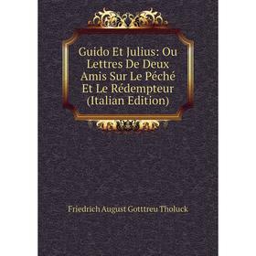 Книга Guido Et Julius: Ou Lettres De Deux Amis Sur Le Péché Et Le Rédempteur (Italian Edition)
Книга Guido Et Julius: Ou Lettres De Deux Amis Sur Le Péché Et Le Rédempteur (Italian Edition)
