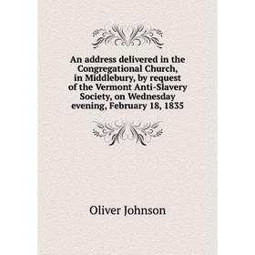 Книга An address delivered in the Congregational Church, in Middlebury, by request of the Vermont Anti-Slavery Society, on Wednesday evening, February
Книга An address delivered in the Congregational Church, in Middlebury, by request of the Vermont Anti-Slavery Society, on Wednesday evening, February