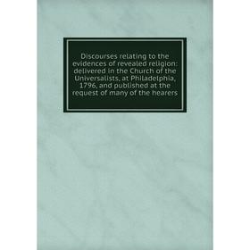 Книга Discourses relating to the evidences of revealed religion: delivered in the Church of the Universalists, at Philadelphia, 1796, and published at
Книга Discourses relating to the evidences of revealed religion: delivered in the Church of the Universalists, at Philadelphia, 1796, and published at