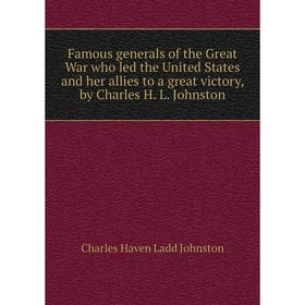 Книга Famous generals of the Great War who led the United States and her allies to a great victory, by Charles H. L. Johnston
Книга Famous generals of the Great War who led the United States and her allies to a great victory, by Charles H. L. Johnston