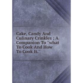 Книга Cake, Candy And Culinary Crinkles; A Companion To ''what To Cook And How To Cook It.''
Книга Cake, Candy And Culinary Crinkles; A Companion To ''what To Cook And How To Cook It.''