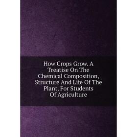 Книга How Crops Grow. A Treatise On The Chemical Composition, Structure And Life Of The Plant, For Students Of Agriculture
Книга How Crops Grow. A Treatise On The Chemical Composition, Structure And Life Of The Plant, For Students Of Agriculture