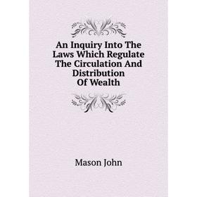 Книга An Inquiry Into The Laws Which Regulate The Circulation And Distribution Of Wealth
Книга An Inquiry Into The Laws Which Regulate The Circulation And Distribution Of Wealth