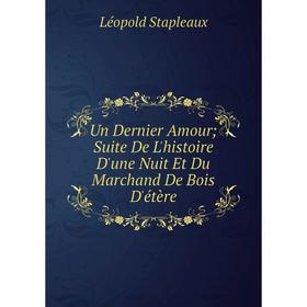 Книга Un Dernier Amour; Suite De L'histoire D'une Nuit Et Du Marchand De Bois D'étère
Книга Un Dernier Amour; Suite De L'histoire D'une Nuit Et Du Marchand De Bois D'étère