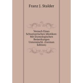 Книга Versuch Eines Schweizerischen Idiotikon: Mit Etymologischen Bemerkungen Untermischt. (German Edition)
Книга Versuch Eines Schweizerischen Idiotikon: Mit Etymologischen Bemerkungen Untermischt. (German Edition)