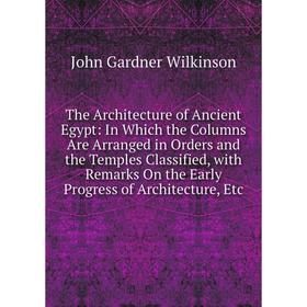 Книга The Architecture of Ancient Egypt: In Which the Columns Are Arranged in Orders and the Temples Classified, with Remarks On the Early Progress of
Книга The Architecture of Ancient Egypt: In Which the Columns Are Arranged in Orders and the Temples Classified, with Remarks On the Early Progress of