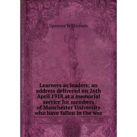 Книга Learners as leaders; an address delivered on 26th April 1918 at a memorial service for members of Manchester University who have fallen in the w
Книга Learners as leaders; an address delivered on 26th April 1918 at a memorial service for members of Manchester University who have fallen in the w