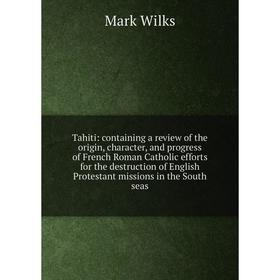 Книга Tahiti: containing a review of the origin, character, and progress of French Roman Catholic efforts for the destruction of English Protestant mi
Книга Tahiti: containing a review of the origin, character, and progress of French Roman Catholic efforts for the destruction of English Protestant mi