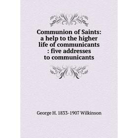 Книга Communion of Saints: a help to the higher life of communicants: five addresses to communicants
Книга Communion of Saints: a help to the higher life of communicants: five addresses to communicants