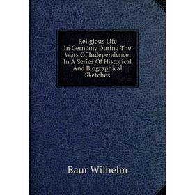 Книга Religious Life In Germany During The Wars Of Independence, In A Series Of Historical And Biographical Sketches
Книга Religious Life In Germany During The Wars Of Independence, In A Series Of Historical And Biographical Sketches