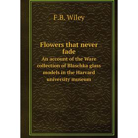 Книга Flowers that never fadeAn account of the Ware collection of Blaschka glass models in the Harvard university museum
Книга Flowers that never fadeAn account of the Ware collection of Blaschka glass models in the Harvard university museum