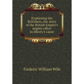 Книга Explaining the Britishers, the story of the British Empire's mighty effort in liberty's cause
Книга Explaining the Britishers, the story of the British Empire's mighty effort in liberty's cause