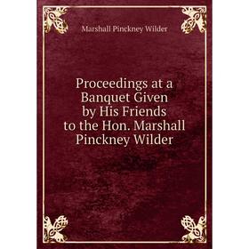 Книга Proceedings at a Banquet Given by His Friends to the Hon. Marshall Pinckney Wilder
Книга Proceedings at a Banquet Given by His Friends to the Hon. Marshall Pinckney Wilder