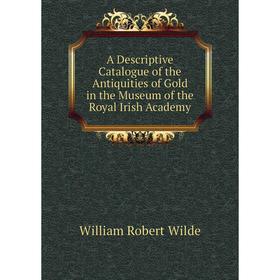 Книга A Descriptive Catalogue of the Antiquities of Gold in the Museum of the Royal Irish Academy
Книга A Descriptive Catalogue of the Antiquities of Gold in the Museum of the Royal Irish Academy