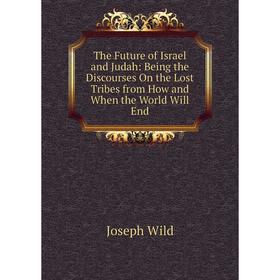Книга The Future of Israel and Judah: Being the Discourses On the Lost Tribes from How and When the World Will End
Книга The Future of Israel and Judah: Being the Discourses On the Lost Tribes from How and When the World Will End