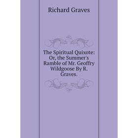 Книга The Spiritual Quixote: Or, the Summer's Ramble of Mr. Geoffry Wildgoose By R. Graves.
Книга The Spiritual Quixote: Or, the Summer's Ramble of Mr. Geoffry Wildgoose By R. Graves.