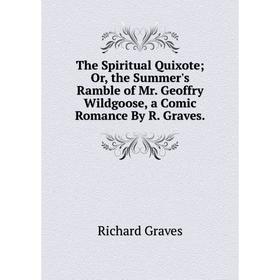 Книга The Spiritual Quixote; Or, the Summer's Ramble of Mr. Geoffry Wildgoose, a Comic Romance By R. Graves.
Книга The Spiritual Quixote; Or, the Summer's Ramble of Mr. Geoffry Wildgoose, a Comic Romance By R. Graves.