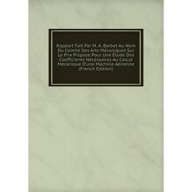 Книга Rapport Fait Par M. A. Barbet Au Nom Du Comité Des Arts Mécaniques Sur Le Prix Proposé Pour Une Étude Des Coefficients Nécessaires Au Calcul Méc
Книга Rapport Fait Par M. A. Barbet Au Nom Du Comité Des Arts Mécaniques Sur Le Prix Proposé Pour Une Étude Des Coefficients Nécessaires Au Calcul Méc