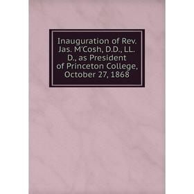 Книга Inauguration of Rev. Jas. M'Cosh, D.D., LL.D., as President of Princeton College, October 27, 1868
Книга Inauguration of Rev. Jas. M'Cosh, D.D., LL.D., as President of Princeton College, October 27, 1868