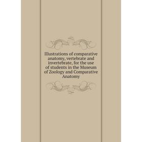 Книга Illustrations of comparative anatomy, vertebrate and invertebrate, for the use of students in the Museum of Zoology and Comparative Anatomy
Книга Illustrations of comparative anatomy, vertebrate and invertebrate, for the use of students in the Museum of Zoology and Comparative Anatomy