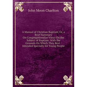Книга A Manual of Christian Baptism, Or, a Brief Summary On Congregationalist Views On the Subject of Baptism: With the Grounds On Which They Rest: In
Книга A Manual of Christian Baptism, Or, a Brief Summary On Congregationalist Views On the Subject of Baptism: With the Grounds On Which They Rest: In