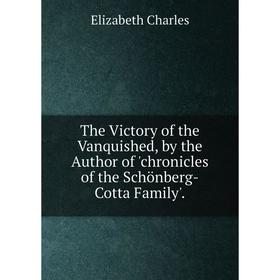 Книга The Victory of the Vanquished, by the Author of 'chronicles of the Schönberg-Cotta Family'.
Книга The Victory of the Vanquished, by the Author of 'chronicles of the Schönberg-Cotta Family'.