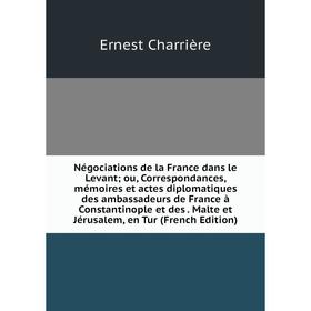 Книга Négociations de la France dans le Levant; ou, Correspondances, mémoires et actes diplomatiques des ambassadeurs de France à Constantinople et de
Книга Négociations de la France dans le Levant; ou, Correspondances, mémoires et actes diplomatiques des ambassadeurs de France à Constantinople et de