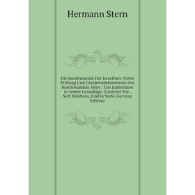 Книга Die Konfirmation Der Israeliten: Nebst Prüfung Und Glaubensbekenntniss Der Konfirmanden. Oder: Das Judenthum in Seiner Grundlage. Zunächst Für.
Книга Die Konfirmation Der Israeliten: Nebst Prüfung Und Glaubensbekenntniss Der Konfirmanden. Oder: Das Judenthum in Seiner Grundlage. Zunächst Für.