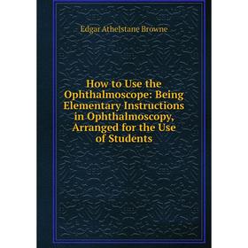 Книга How to Use the Ophthalmoscope: Being Elementary Instructions in Ophthalmoscopy, Arranged for the Use of Students
Книга How to Use the Ophthalmoscope: Being Elementary Instructions in Ophthalmoscopy, Arranged for the Use of Students