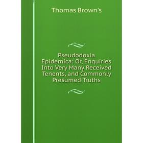 Книга Pseudodoxia Epidemica: Or, Enquiries Into Very Many Received Tenents, and Commonly Presumed Truths
Книга Pseudodoxia Epidemica: Or, Enquiries Into Very Many Received Tenents, and Commonly Presumed Truths