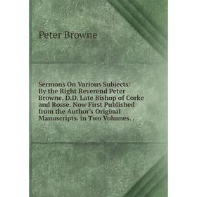 Книга Sermons On Various Subjects: By the Right Reverend Peter Browne, D.D. Late Bishop of Corke and Rosse. Now First Published from the Author's Orig
Книга Sermons On Various Subjects: By the Right Reverend Peter Browne, D.D. Late Bishop of Corke and Rosse. Now First Published from the Author's Orig