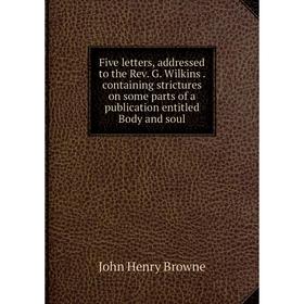 Книга Five letters, addressed to the Rev. G. Wilkins. containing strictures on some parts of a publication entitled Body and soul
Книга Five letters, addressed to the Rev. G. Wilkins. containing strictures on some parts of a publication entitled Body and soul