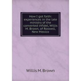 Книга How I got faith: experiences in the late ministry of the converted infidel, Willis M. Brown, of Roswell, New Mexico
Книга How I got faith: experiences in the late ministry of the converted infidel, Willis M. Brown, of Roswell, New Mexico