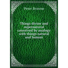 Книга Things divine and supernatural conceived by analogy with things natural and human
Книга Things divine and supernatural conceived by analogy with things natural and human