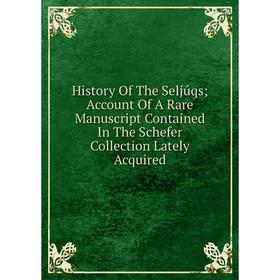 Книга History Of The Seljúqs; Account Of A Rare Manuscript Contained In The Schefer Collection Lately Acquired
Книга History Of The Seljúqs; Account Of A Rare Manuscript Contained In The Schefer Collection Lately Acquired