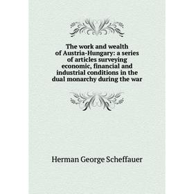 Книга The work and wealth of Austria-Hungary: a series of articles surveying economic, financial and industrial conditions in the dual monarchy during
Книга The work and wealth of Austria-Hungary: a series of articles surveying economic, financial and industrial conditions in the dual monarchy during