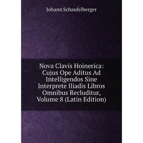 Книга Nova Clavis Hoinerica: Cujus Ope Aditus Ad Intelligendos Sine Interprete Iliadis Libros Omnibus Recluditur, Volume 8
Книга Nova Clavis Hoinerica: Cujus Ope Aditus Ad Intelligendos Sine Interprete Iliadis Libros Omnibus Recluditur, Volume 8