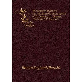 Книга The register of Bruera church, formerly in the parish of St. Oswald, co. Chester. 1662-1812. Volume 67
Книга The register of Bruera church, formerly in the parish of St. Oswald, co. Chester. 1662-1812. Volume 67