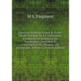 Книга Exercices Francais Oraux Et Écrits: Étude Pratique De La Grammaire, Formation Et Extension Du Vocabulaire, Invention Et Construction De Phrases,
Книга Exercices Francais Oraux Et Écrits: Étude Pratique De La Grammaire, Formation Et Extension Du Vocabulaire, Invention Et Construction De Phrases,