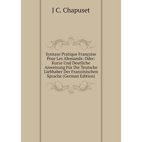 Книга Syntaxe Pratique Françoise Pour Les Alemands: Oder: Kurze Und Deutliche Anweisung Für Die Teutsche Liebhaber Der Französischen Sprache (German E
Книга Syntaxe Pratique Françoise Pour Les Alemands: Oder: Kurze Und Deutliche Anweisung Für Die Teutsche Liebhaber Der Französischen Sprache (German E