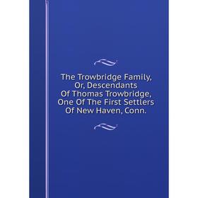 Книга The Trowbridge Family, Or, Descendants Of Thomas Trowbridge, One Of The First Settlers Of New Haven, Conn.
Книга The Trowbridge Family, Or, Descendants Of Thomas Trowbridge, One Of The First Settlers Of New Haven, Conn.