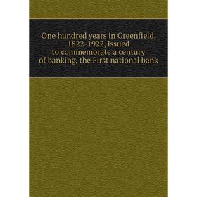 Книга One hundred years in Greenfield, 1822-1922, issued to commemorate a century of banking, the First national bank
Книга One hundred years in Greenfield, 1822-1922, issued to commemorate a century of banking, the First national bank
