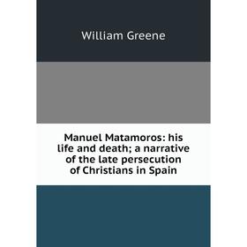 Книга Manuel Matamoros: his life and death; a narrative of the late persecution of Christians in Spain
Книга Manuel Matamoros: his life and death; a narrative of the late persecution of Christians in Spain