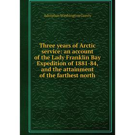 Книга Three years of Arctic service: an account of the Lady Franklin Bay Expedition of 1881-84, and the attainment of the farthest north
Книга Three years of Arctic service: an account of the Lady Franklin Bay Expedition of 1881-84, and the attainment of the farthest north