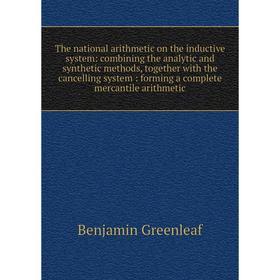 Книга The national arithmetic on the inductive system: combining the analytic and synthetic methods, together with the cancelling system: forming a co
Книга The national arithmetic on the inductive system: combining the analytic and synthetic methods, together with the cancelling system: forming a co