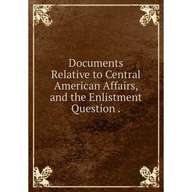 Книга Documents Relative to Central American Affairs, and the Enlistment Question.
Книга Documents Relative to Central American Affairs, and the Enlistment Question.
