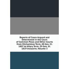 Книга Reports of Cases Argued and Determined in the Court of Common Pleas and Other Courts from Michaelmas Term, 48 Geo. Iii. 1807 to Hilary Term, 59 
Книга Reports of Cases Argued and Determined in the Court of Common Pleas and Other Courts from Michaelmas Term, 48 Geo. Iii. 1807 to Hilary Term, 59