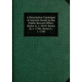 Книга A Descriptive Catalogue of Ancient Deeds in the Public Record Office: Series A, 1-1819; Series B, 1-1798
Книга A Descriptive Catalogue of Ancient Deeds in the Public Record Office: Series A, 1-1819; Series B, 1-1798